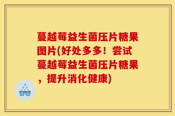 蔓越莓益生菌压片糖果图片(好处多多！尝试蔓越莓益生菌压片糖果，提升消化健康)