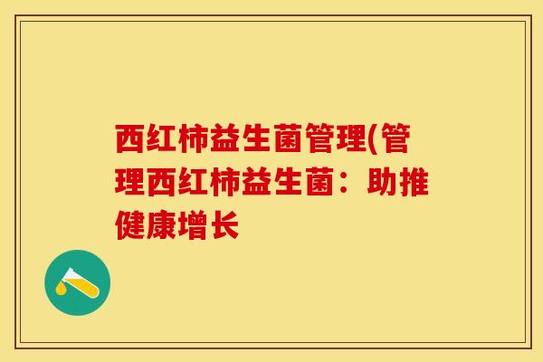 西红柿益生菌管理(管理西红柿益生菌：助推健康增长
