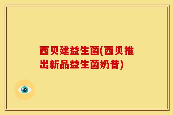 西贝建益生菌(西贝推出新品益生菌奶昔) 西贝建益生菌(西贝推出新品益生菌奶昔)