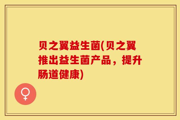 贝之翼益生菌(贝之翼推出益生菌产品，提升肠道健康)