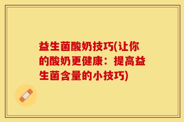 益生菌酸奶技巧(让你的酸奶更健康:提高益生菌含量的小技巧) 益生菌酸奶技巧(让你的酸奶更健康:提高益生菌含量的小技巧)