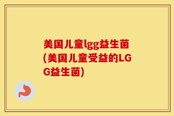 美国儿童lgg益生菌(美国儿童受益的LGG益生菌) 美国儿童lgg益生菌(美国儿童受益的LGG益生菌)