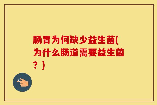 肠胃为何缺少益生菌(为什么肠道需要益生菌？)