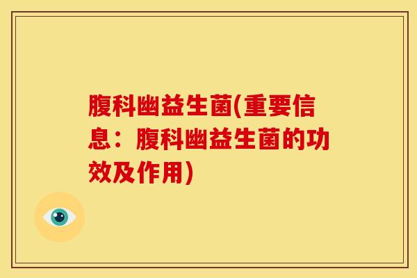 腹科幽益生菌(重要信息：腹科幽益生菌的功效及作用)