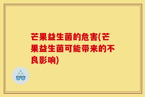 芒果益生菌的危害(芒果益生菌可能带来的不良影响) 芒果益生菌的危害(芒果益生菌可能带来的不良影响)
