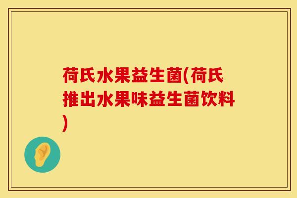 荷氏水果益生菌(荷氏推出水果味益生菌饮料) 荷氏水果益生菌(荷氏推出水果味益生菌饮料)