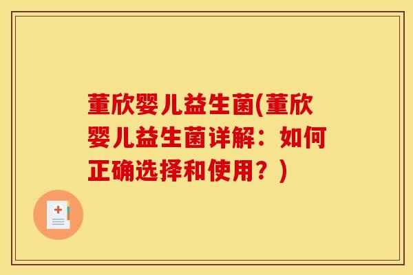董欣婴儿益生菌(董欣婴儿益生菌详解：如何正确选择和使用？)