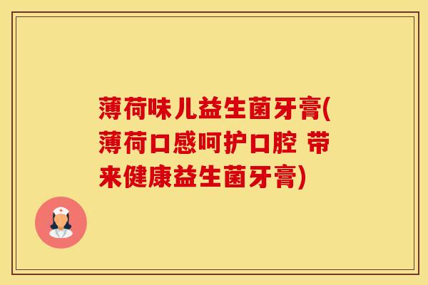薄荷味儿益生菌牙膏(薄荷口感呵护口腔 带来健康益生菌牙膏)