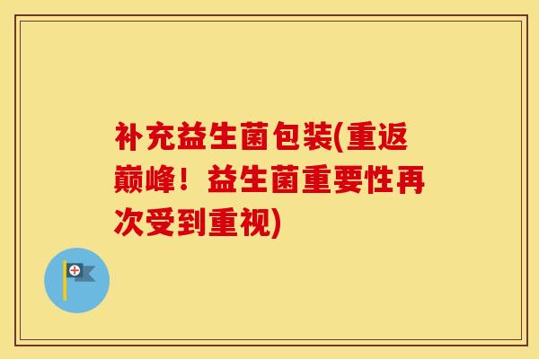 补充益生菌包装(重返巅峰！益生菌重要性再次受到重视)