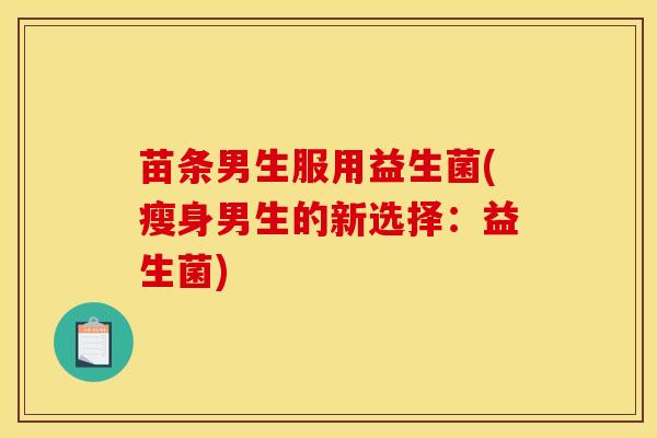 苗条男生服用益生菌(瘦身男生的新选择：益生菌)