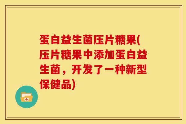 蛋白益生菌压片糖果(压片糖果中添加蛋白益生菌，开发了一种新型保健品)