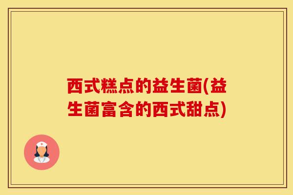 西式糕点的益生菌(益生菌富含的西式甜点)