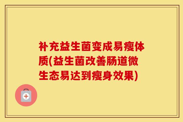 补充益生菌变成易瘦体质(益生菌改善肠道微生态易达到瘦身效果)
