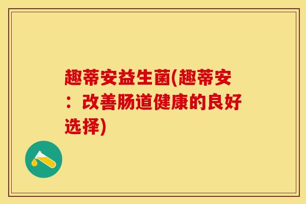 趣蒂安益生菌(趣蒂安：改善肠道健康的良好选择)