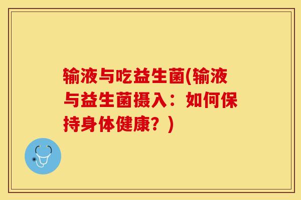 输液与吃益生菌(输液与益生菌摄入：如何保持身体健康？)