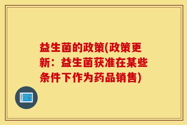 益生菌的政策(政策更新：益生菌获准在某些条件下作为药品销售)