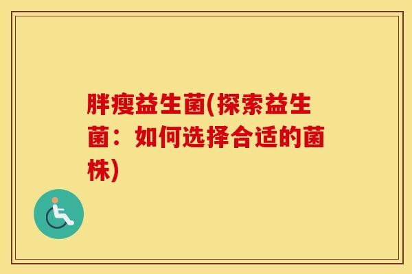 胖瘦益生菌(探索益生菌：如何选择合适的菌株)