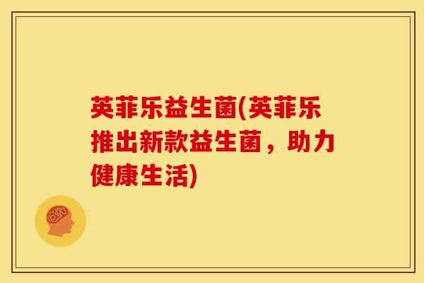 英菲乐益生菌(英菲乐推出新款益生菌，助力健康生活)