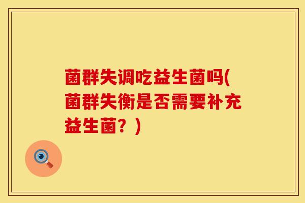 菌群失调吃益生菌吗(菌群失衡是否需要补充益生菌？)