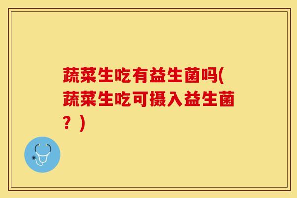 蔬菜生吃有益生菌吗(蔬菜生吃可摄入益生菌？)