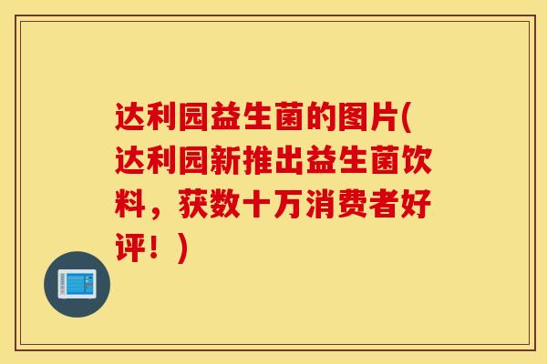 达利园益生菌的图片(达利园新推出益生菌饮料，获数十万消费者好评！)