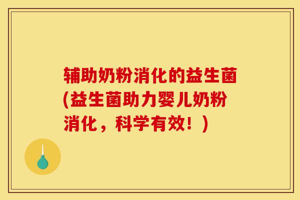 辅助奶粉消化的益生菌(益生菌助力婴儿奶粉消化,科学有效!) 辅助奶粉消化的益生菌(益生菌助力婴儿奶粉消化,科学有效!)