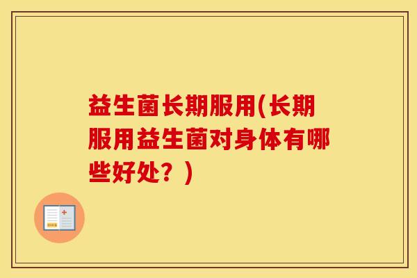 益生菌长期服用(长期服用益生菌对身体有哪些好处？)