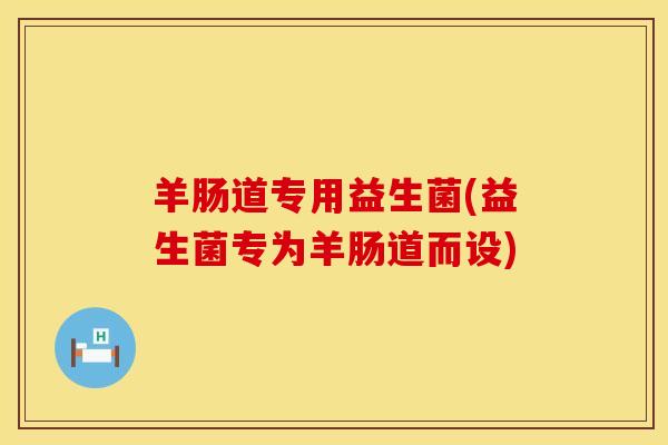 羊肠道专用益生菌(益生菌专为羊肠道而设)