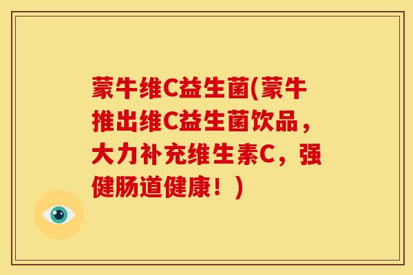 蒙牛维C益生菌(蒙牛推出维C益生菌饮品，大力补充维生素C，强健肠道健康！)