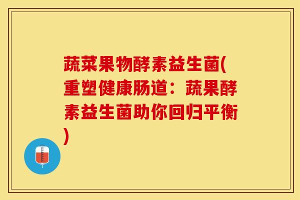 蔬菜果物酵素益生菌(重塑健康肠道:蔬果酵素益生菌助你回归平衡) 蔬菜果物酵素益生菌(重塑健康肠道:蔬果酵素益生菌助你回归平衡)