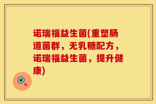 诺瑞福益生菌(重塑肠道菌群，无乳糖配方，诺瑞福益生菌，提升健康)