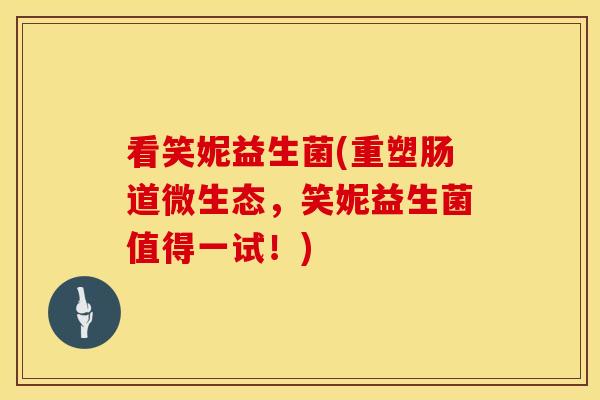 看笑妮益生菌(重塑肠道微生态，笑妮益生菌值得一试！)