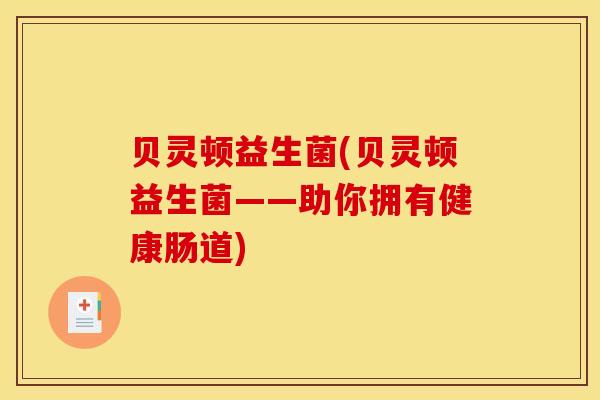 贝灵顿益生菌(贝灵顿益生菌——助你拥有健康肠道)