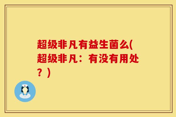 超级非凡有益生菌么(超级非凡：有没有用处？)