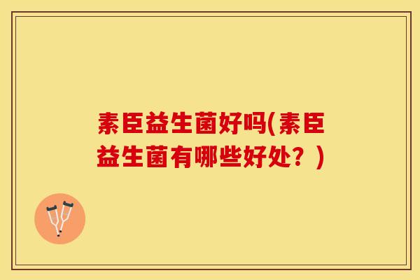 素臣益生菌好吗(素臣益生菌有哪些好处？)