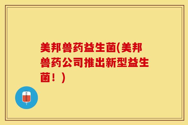 美邦兽药益生菌(美邦兽药公司推出新型益生菌！)