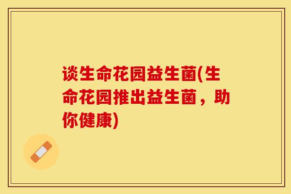 谈生命花园益生菌(生命花园推出益生菌，助你健康)