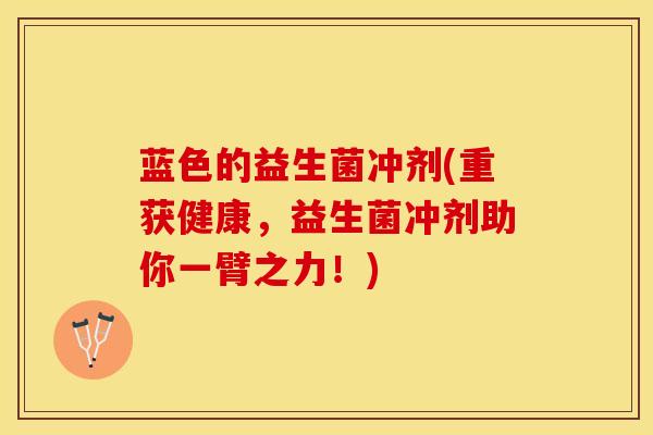 蓝色的益生菌冲剂(重获健康，益生菌冲剂助你一臂之力！)