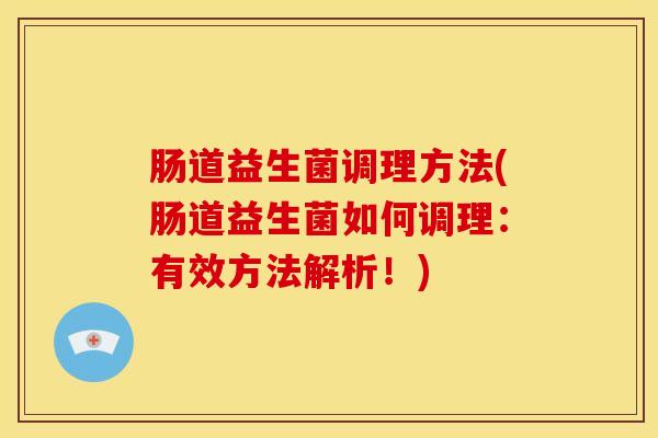 肠道益生菌调理方法(肠道益生菌如何调理：有效方法解析！)