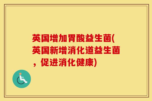 英国增加胃酸益生菌(英国新增消化道益生菌，促进消化健康)
