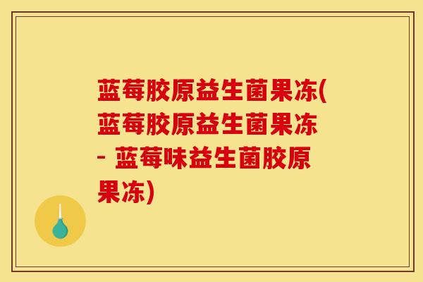 蓝莓胶原益生菌果冻(蓝莓胶原益生菌果冻 - 蓝莓味益生菌胶原果冻)