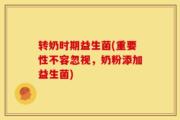 转奶时期益生菌(重要性不容忽视,奶粉添加益生菌) 转奶时期益生菌(重要性不容忽视,奶粉添加益生菌)