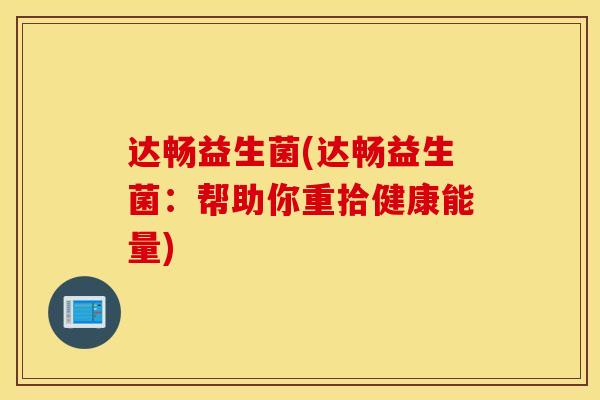 达畅益生菌(达畅益生菌：帮助你重拾健康能量)