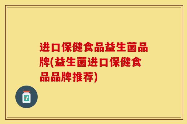 进口保健食品益生菌品牌(益生菌进口保健食品品牌推荐) 进口保健食品益生菌品牌(益生菌进口保健食品品牌推荐)