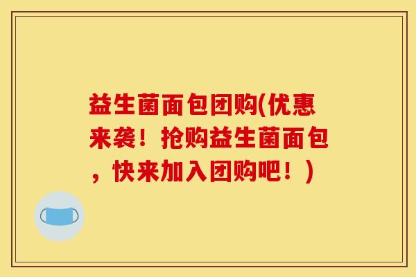 益生菌面包团购(优惠来袭!抢购益生菌面包,快来加入团购吧!) 益生菌面包团购(优惠来袭!抢购益生菌面包,快来加入团购吧!)