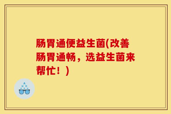 肠胃通便益生菌(改善肠胃通畅,选益生菌来帮忙!) 肠胃通便益生菌(改善肠胃通畅,选益生菌来帮忙!)