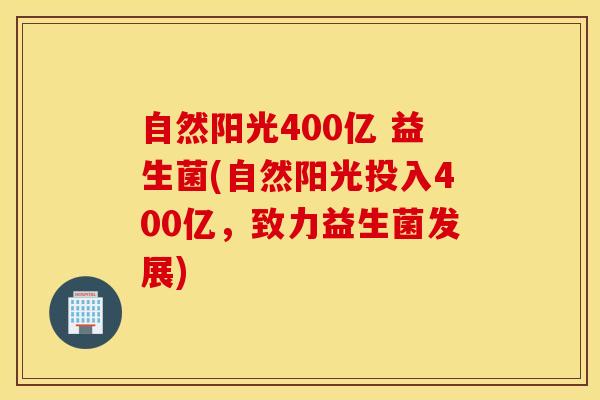 自然阳光400亿 益生菌(自然阳光投入400亿，致力益生菌发展)