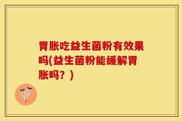胃胀吃益生菌粉有效果吗(益生菌粉能缓解胃胀吗？)