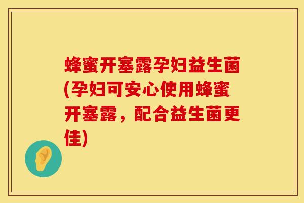 蜂蜜开塞露孕妇益生菌(孕妇可安心使用蜂蜜开塞露,配合益生菌更佳) 蜂蜜开塞露孕妇益生菌(孕妇可安心使用蜂蜜开塞露,配合益生菌更佳)