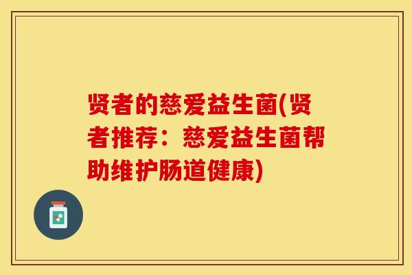 贤者的慈爱益生菌(贤者推荐：慈爱益生菌帮助维护肠道健康)